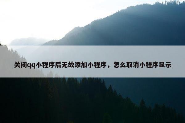 关闭qq小程序后无故添加小程序，怎么取消小程序显示