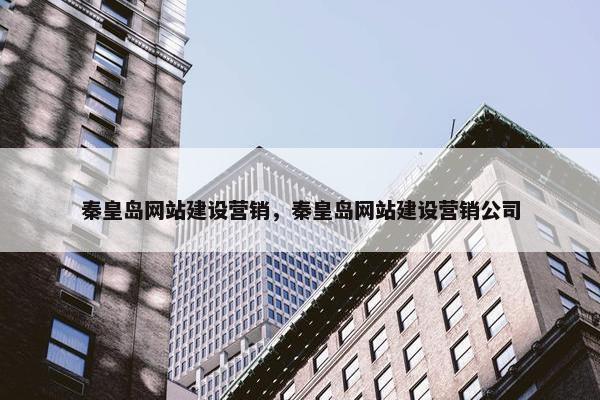 秦皇岛网站建设营销，秦皇岛网站建设营销公司