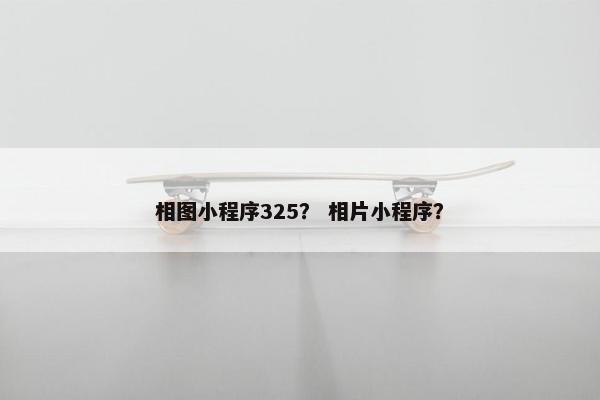 相图小程序325？ 相片小程序？