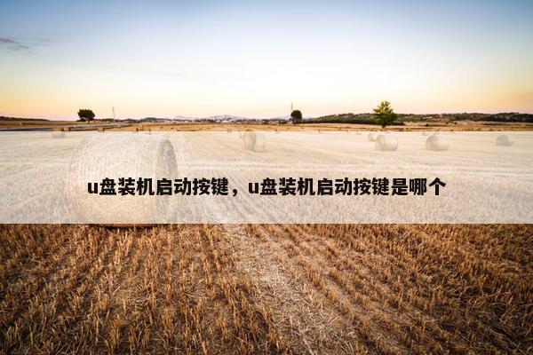 u盘装机启动按键，u盘装机启动按键是哪个