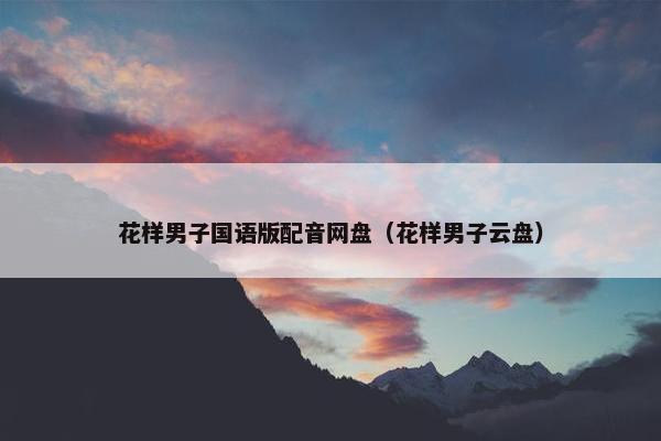 花样男子国语版配音网盘（花样男子云盘）