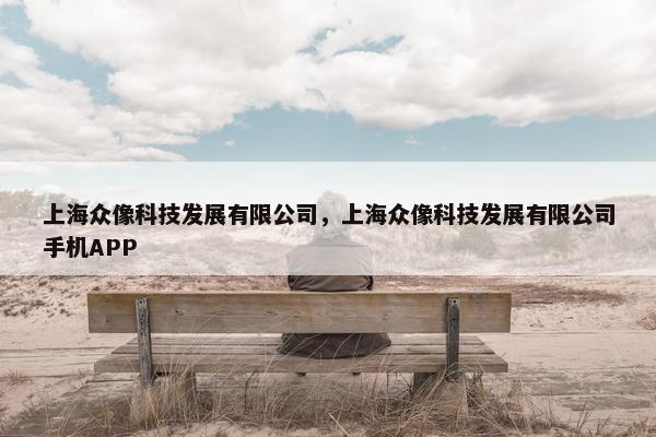上海众像科技发展有限公司，上海众像科技发展有限公司手机APP