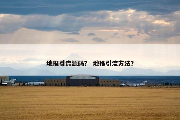 地推引流源码？ 地推引流方法？