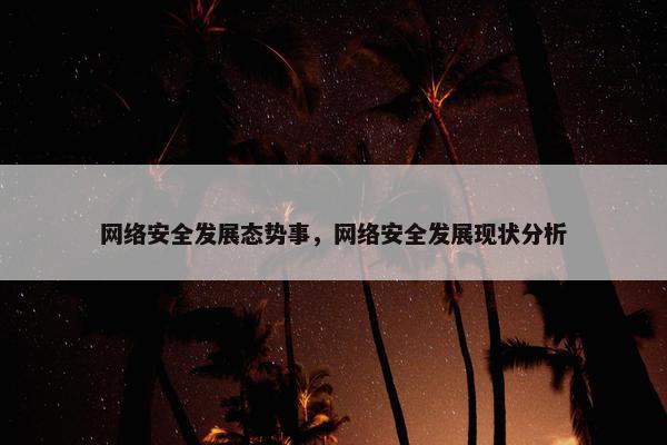 网络安全发展态势事，网络安全发展现状分析