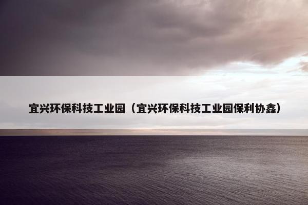 宜兴环保科技工业园（宜兴环保科技工业园保利协鑫）