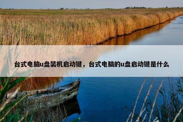 台式电脑u盘装机启动键，台式电脑的u盘启动键是什么