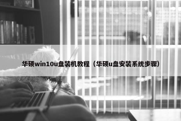 华硕win10u盘装机教程（华硕u盘安装系统步骤）