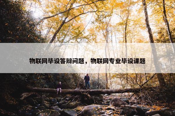 物联网毕设答辩问题，物联网专业毕设课题