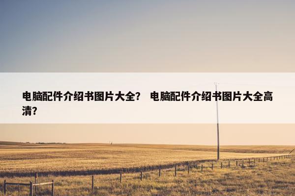 电脑配件介绍书图片大全？ 电脑配件介绍书图片大全高清？