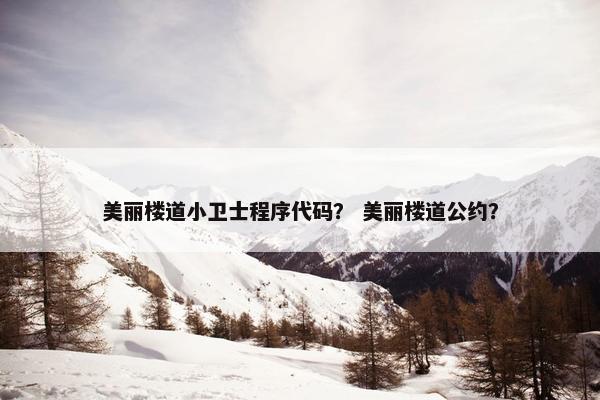 美丽楼道小卫士程序代码？ 美丽楼道公约？