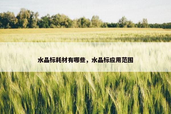 水晶标耗材有哪些，水晶标应用范围