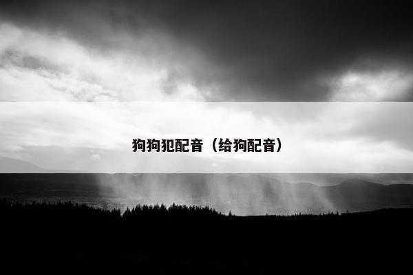 狗狗犯配音（给狗配音）