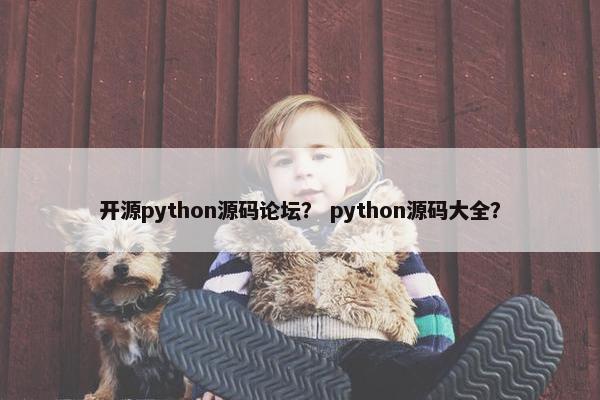 开源python源码论坛？ python源码大全？