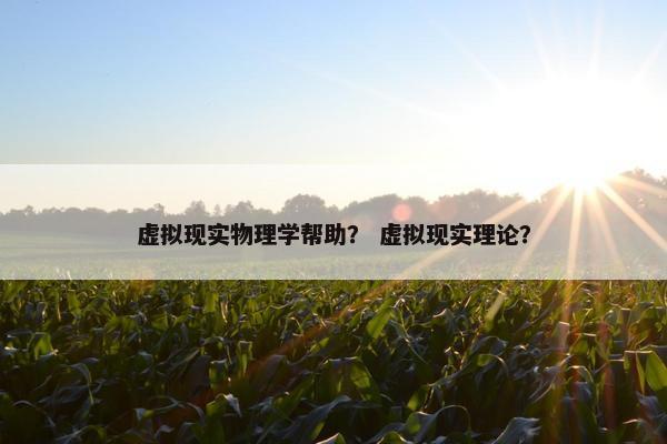 虚拟现实物理学帮助？ 虚拟现实理论？