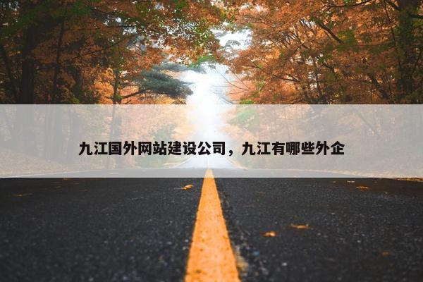 九江国外网站建设公司，九江有哪些外企