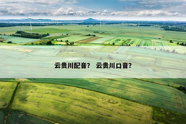 云贵川配音？ 云贵川口音？