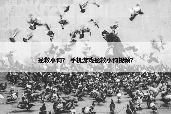 拯救小狗？ 手机游戏拯救小狗视频？