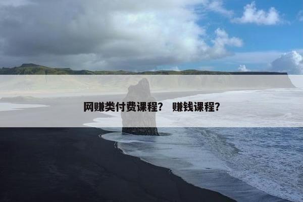网赚类付费课程？ 赚钱课程？