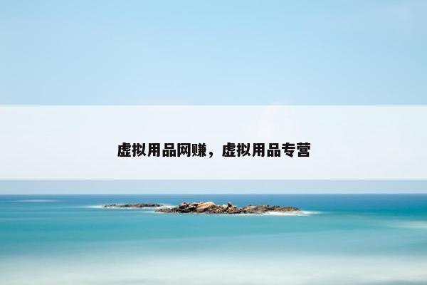 虚拟用品网赚，虚拟用品专营