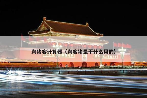淘猪客计算器（淘客猪是干什么用的）