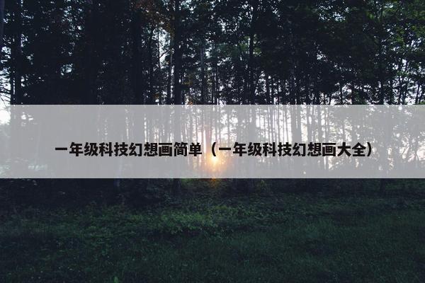 一年级科技幻想画简单（一年级科技幻想画大全）