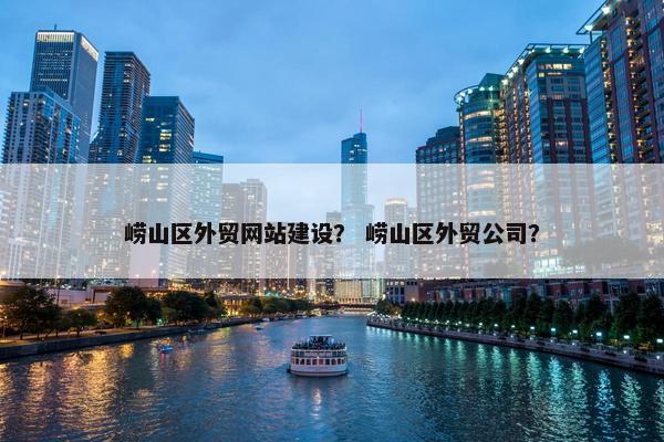 崂山区外贸网站建设？ 崂山区外贸公司？