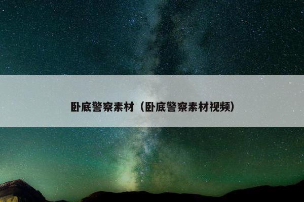 卧底警察素材（卧底警察素材视频）