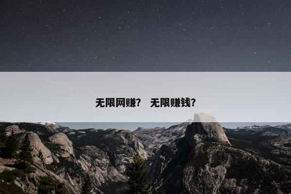 无限网赚？ 无限赚钱？