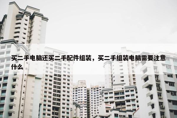 买二手电脑还买二手配件组装，买二手组装电脑需要注意什么