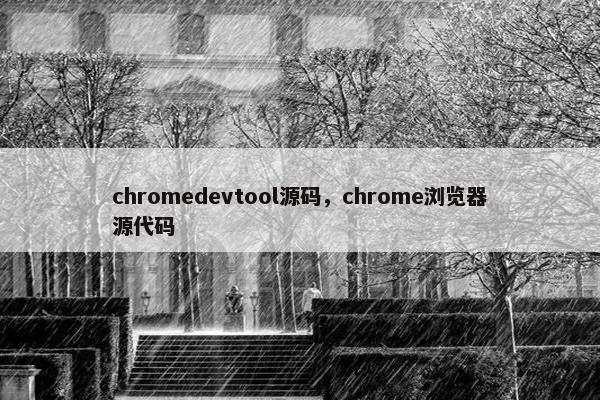 chromedevtool源码，chrome浏览器源代码