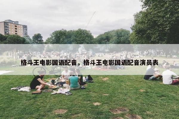 格斗王电影国语配音，格斗王电影国语配音演员表