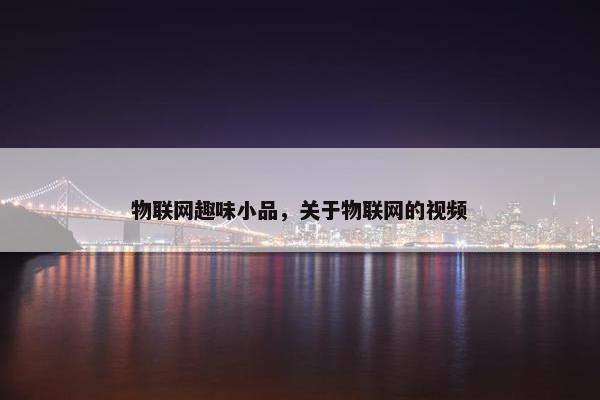 物联网趣味小品，关于物联网的视频