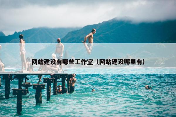 网站建设有哪些工作室（网站建设哪里有）