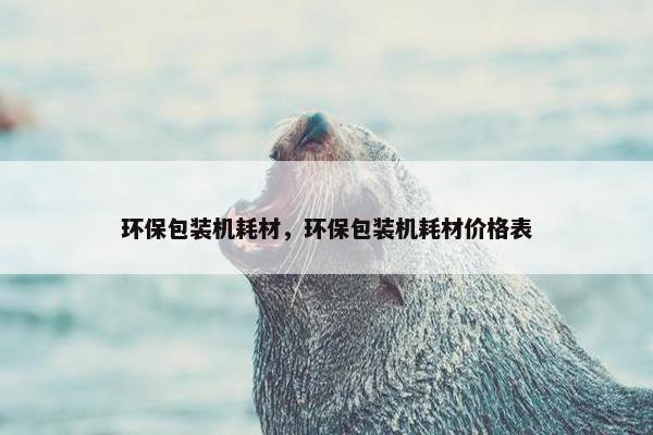 环保包装机耗材，环保包装机耗材价格表