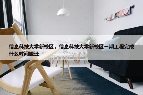 信息科技大学新校区，信息科技大学新校区一期工程完成什么时间搬迁