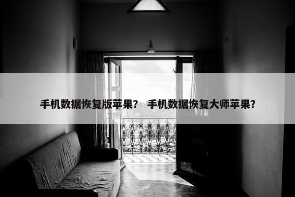 手机数据恢复版苹果？ 手机数据恢复大师苹果？