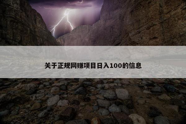 关于正规网赚项目日入100的信息