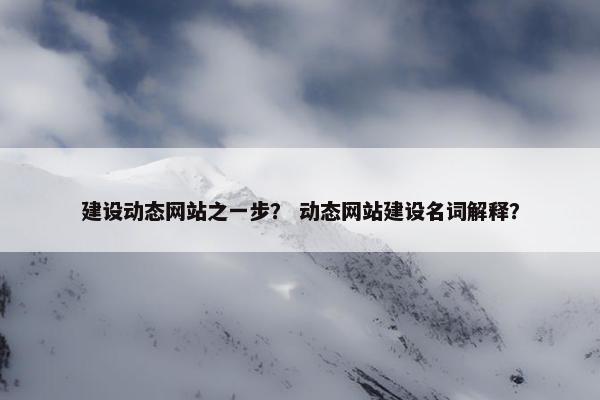建设动态网站之一步？ 动态网站建设名词解释？