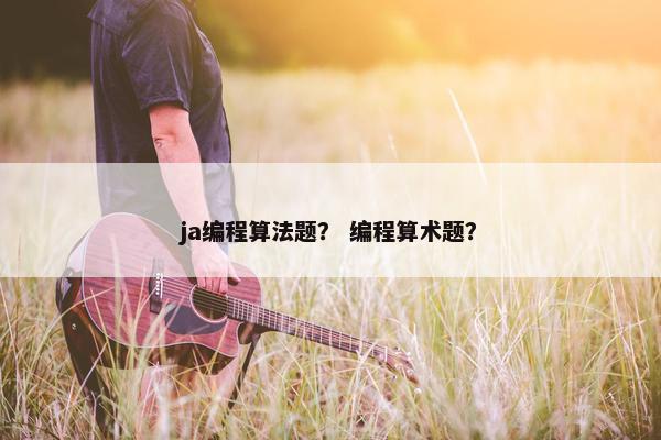 ja编程算法题？ 编程算术题？