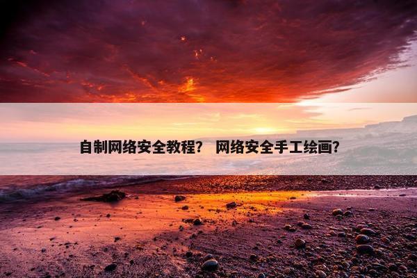 自制网络安全教程？ 网络安全手工绘画？