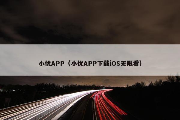 小优APP（小优APP下载iOS无限看）