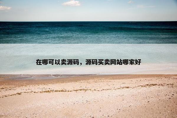 在哪可以卖源码，源码买卖网站哪家好