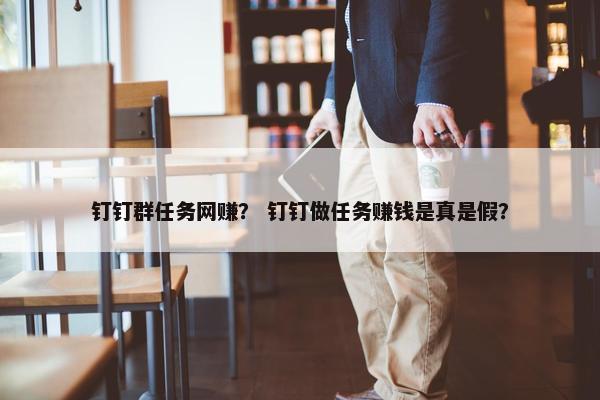 钉钉群任务网赚？ 钉钉做任务赚钱是真是假？