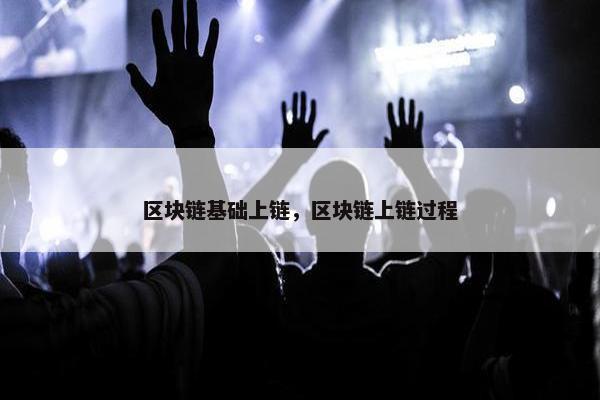 区块链基础上链，区块链上链过程