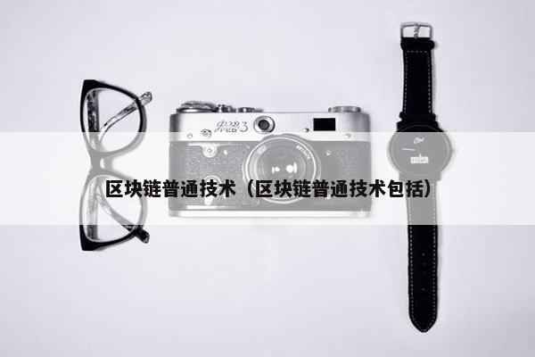 区块链普通技术（区块链普通技术包括）