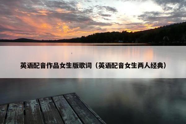 英语配音作品女生版歌词（英语配音女生两人经典）