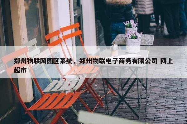 郑州物联网园区系统，郑州物联电子商务有限公司 网上超市