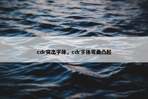 cdr突出字体，cdr字体弯曲凸起