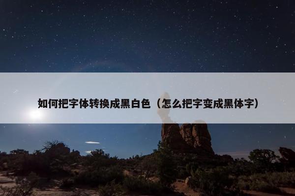 如何把字体转换成黑白色（怎么把字变成黑体字）
