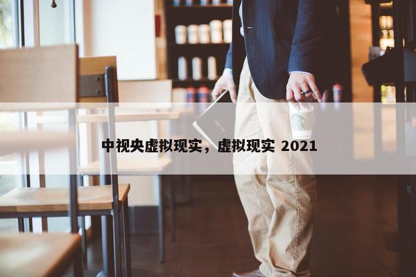 中视央虚拟现实，虚拟现实 2021